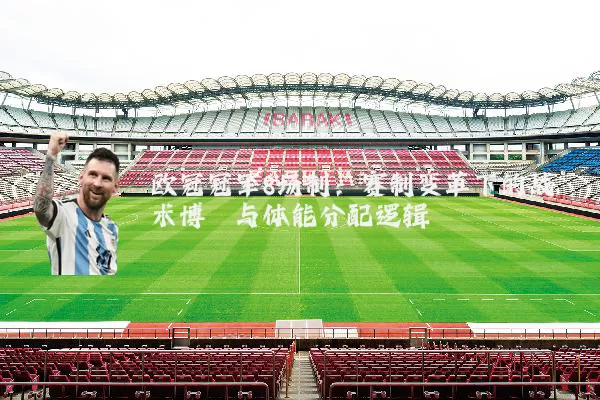 欧冠冠军8场制:赛制变革下的战术博弈与体能分配逻辑