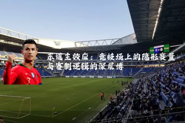 东道主效应：竞技场上的隐形变量与赛制逻辑的深层博弈