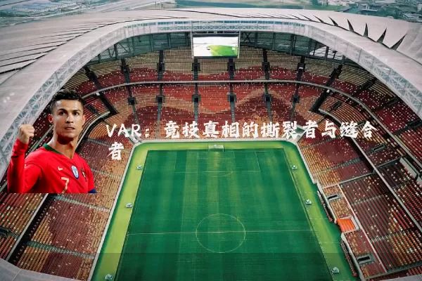 VAR:竞技真相的撕裂者与缝合者