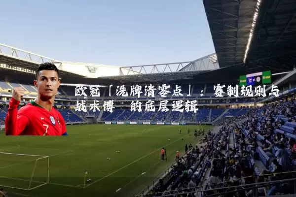 欧冠「洗牌清零点」：赛制规则与战术博弈的底层逻辑