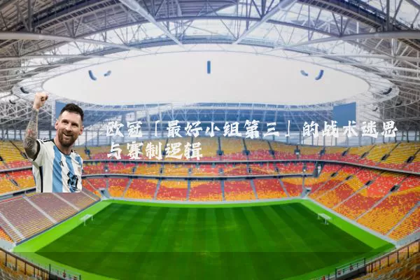 欧冠「最好小组第三」的战术迷思与赛制逻辑