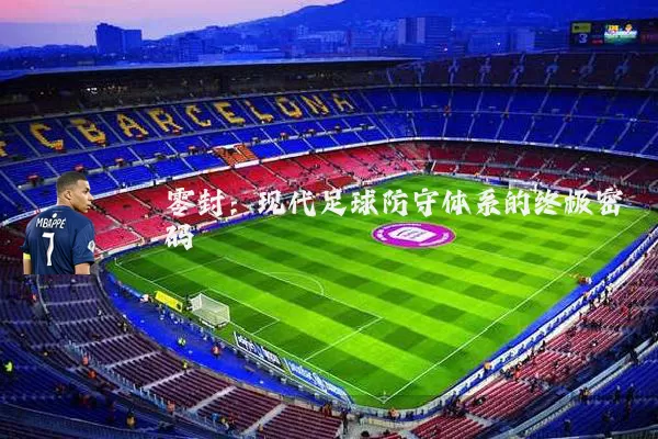 零封:现代足球防守体系的终极密码