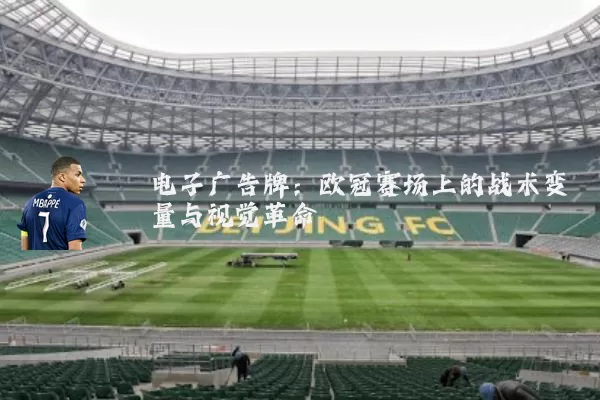 电子广告牌：欧冠赛场上的战术变量与视觉革命