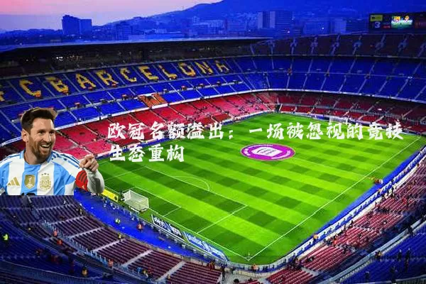 欧冠名额溢出:一场被忽视的竞技生态重构