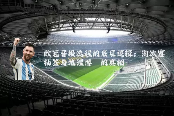 欧冠晋级流程的底层逻辑:淘汰赛抽签与地理博弈的真相