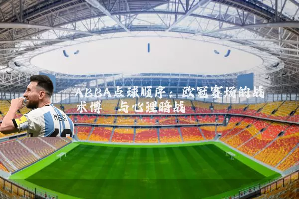 ABBA点球顺序:欧冠赛场的战术博弈与心理暗战