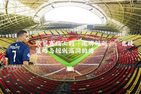 欧冠赛场上的「洗牌规则」:竞技策略与规则漏洞的博弈