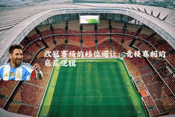 欧冠赛场的档位避让:竞技真相的底层逻辑