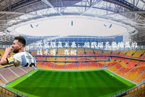 欧冠胜负关系:被数据表象掩盖的战术博弈真相
