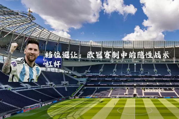 档位避让:欧冠赛制中的隐性战术杠杆