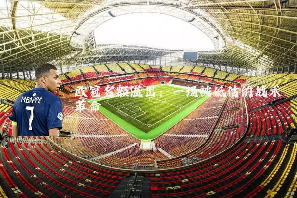 欧冠名额溢出:一场被低估的战术革命